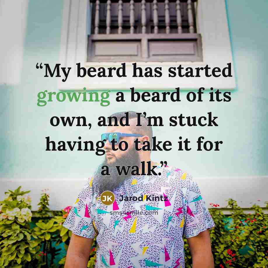 “My beard has started growing a beard of its own, and I’m stuck having to take it for a walk.” quote by Jarod Kintz