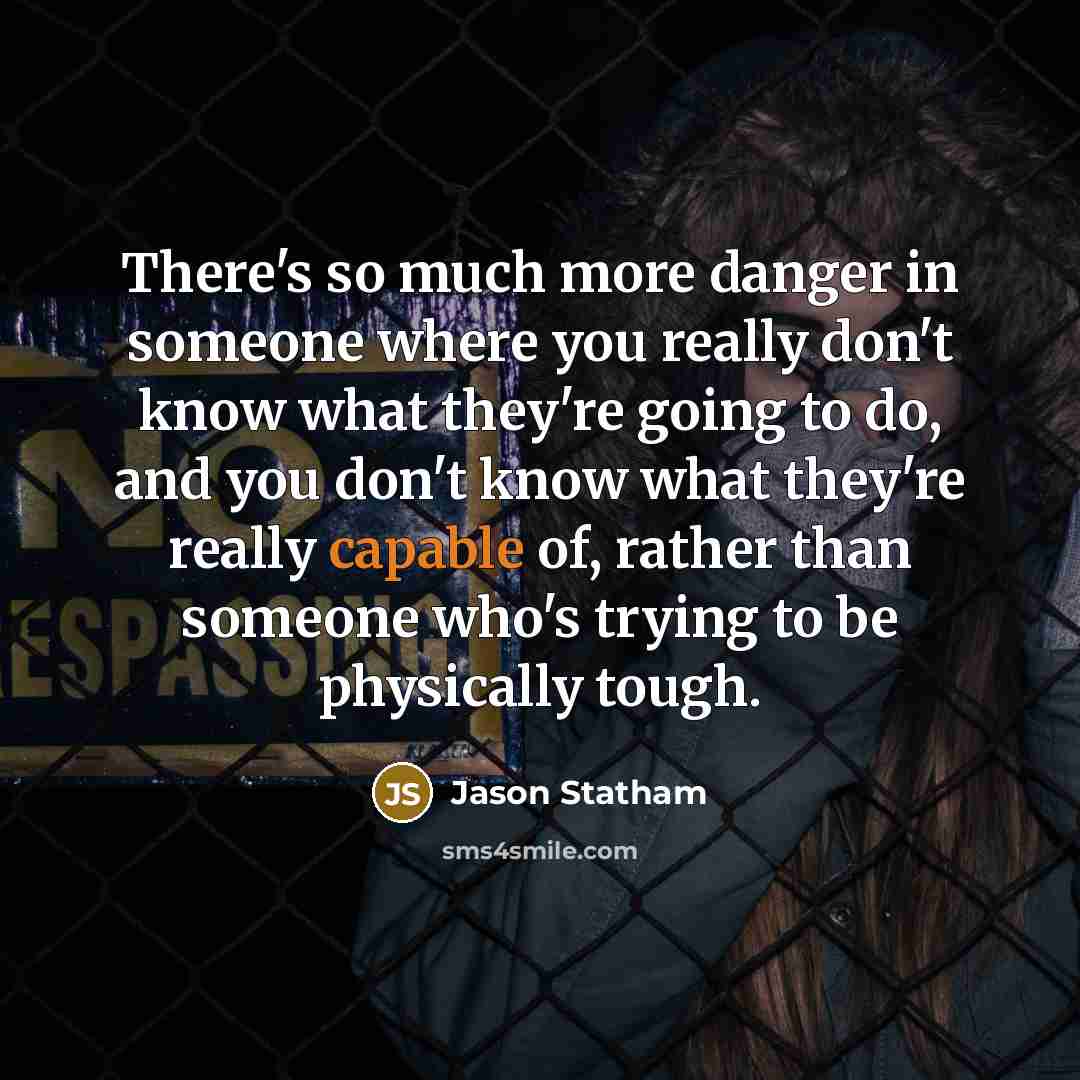“There's so much more danger in someone where you really…” quote by Jason Statham