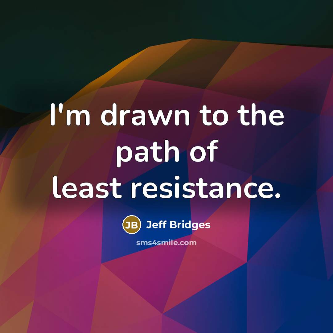 “I'm drawn to the path of least resistance.” quote by Jeff Bridges
