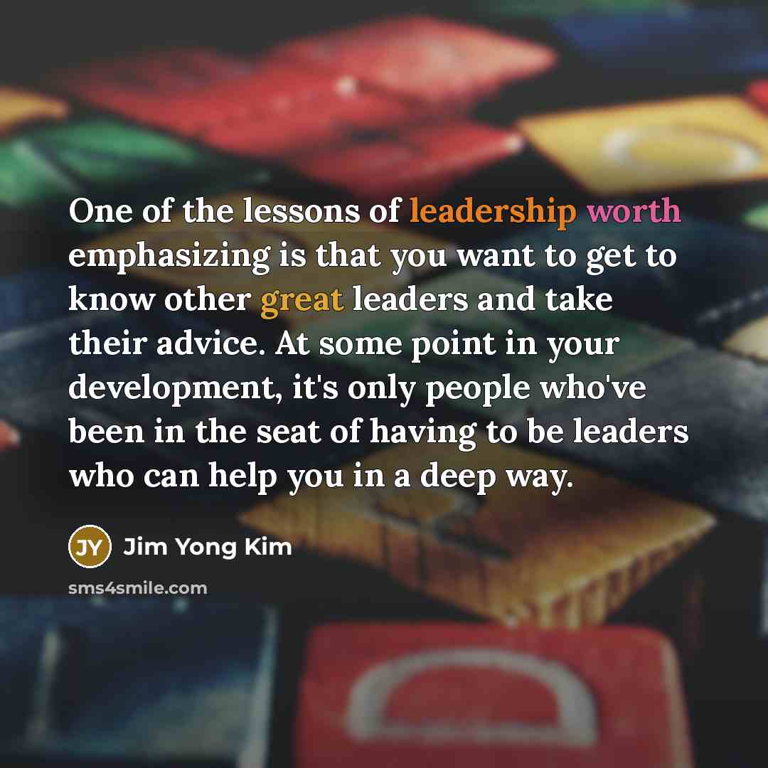 “One of the lessons of leadership worth emphasizing is that…” quote by Jim Yong Kim