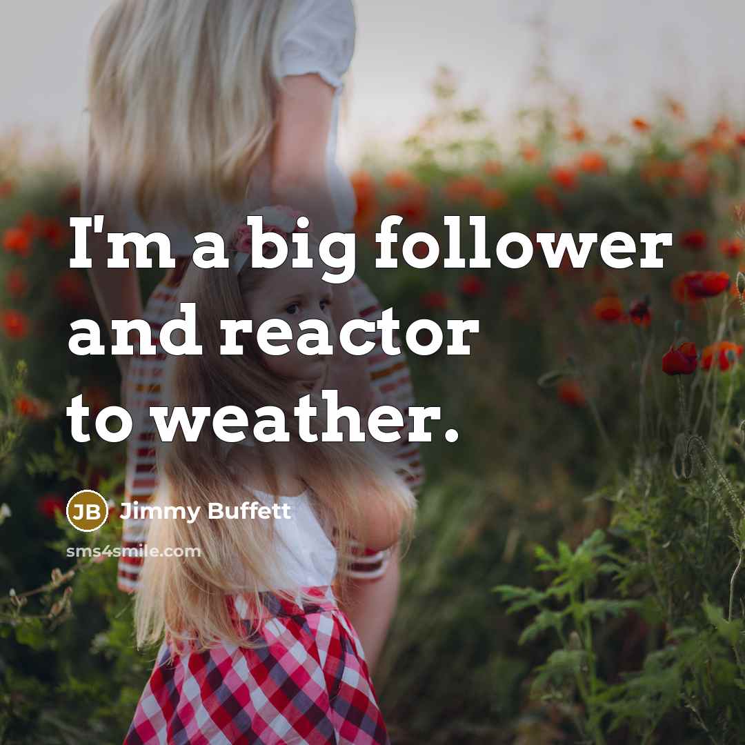 “I'm a big follower and reactor to weather.” quote by Jimmy Buffett
