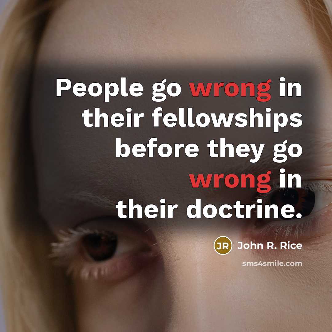 “People go wrong in their fellowships before they go wrong…” quote by John R. Rice
