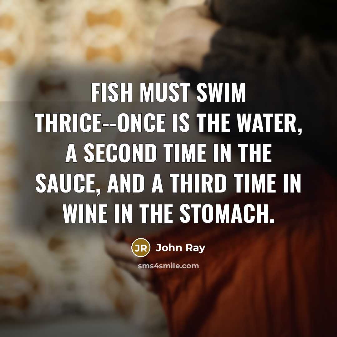 “Fish must swim thrice--once is the water, a second time…” quote by John Ray