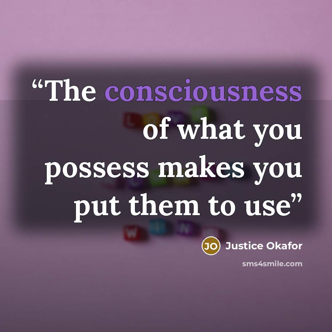 “The consciousness of what you possess makes you put them to use” quote by Justice Okafor