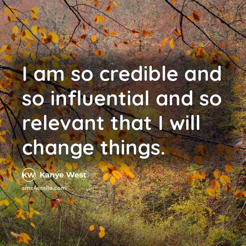 “I am so credible and so influential and so relevant…” quote by Kanye West