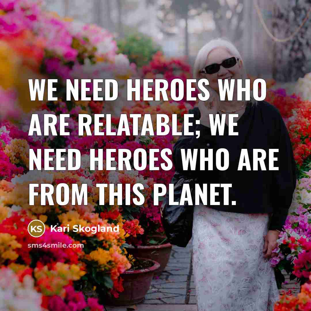 “We need heroes who are relatable; we need heroes who…” quote by Kari Skogland