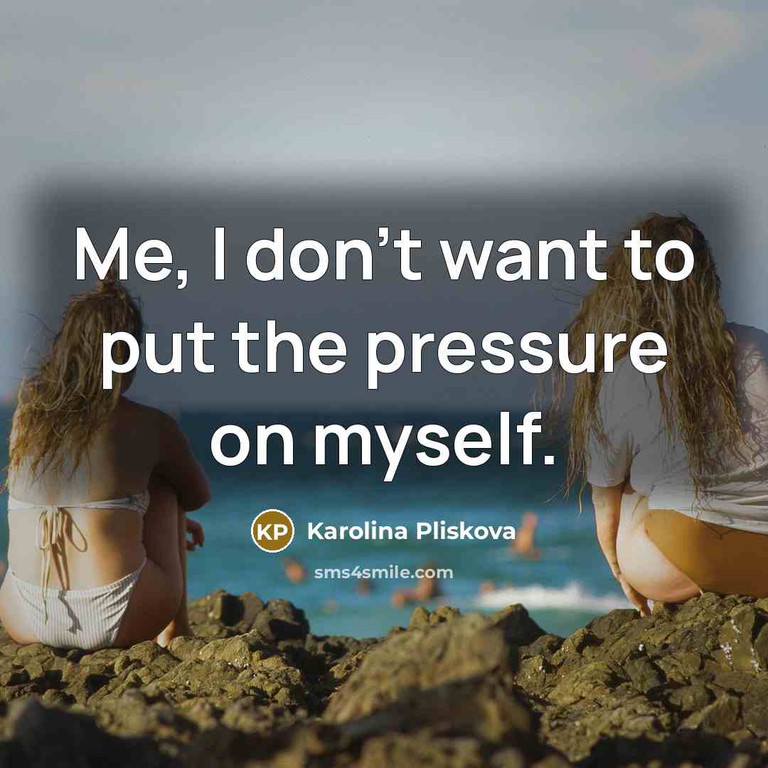 “Me, I don't want to put the pressure on myself.…” quote by Karolina Pliskova