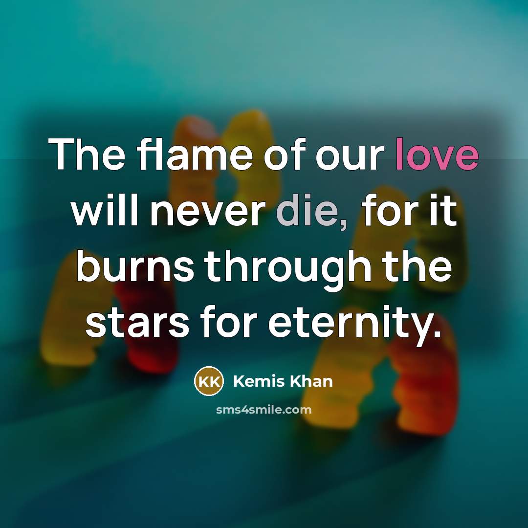 “The flame of our love will never die, for it…” quote by Kemis Khan