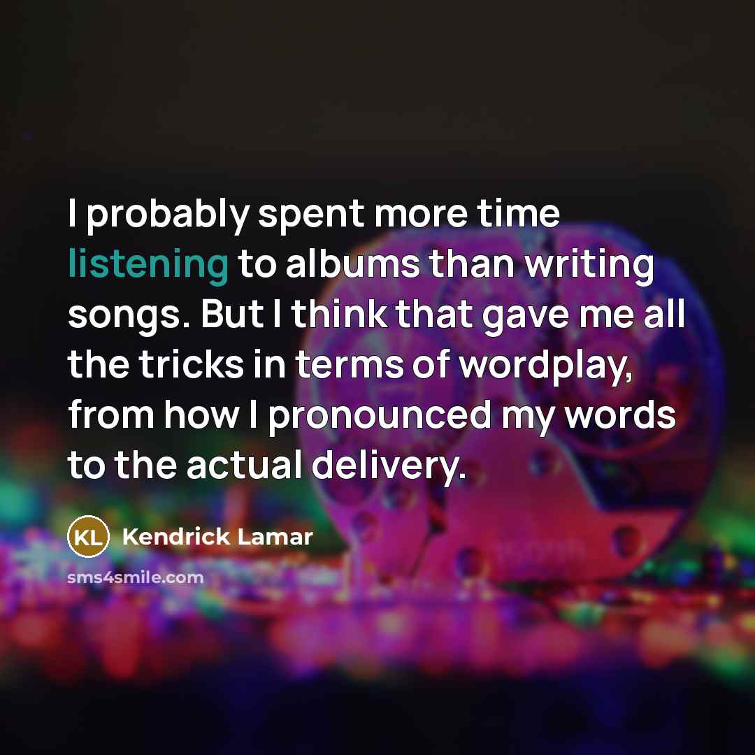 “I probably spent more time listening to albums than writing…” quote by Kendrick Lamar