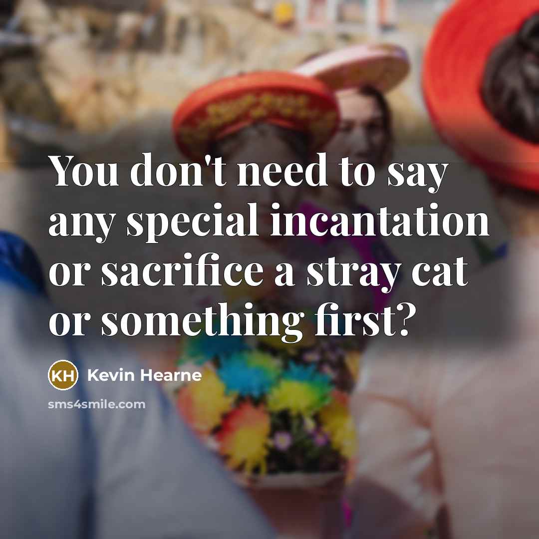 “You don't need to say any special incantation or sacrifice…” quote by Kevin Hearne