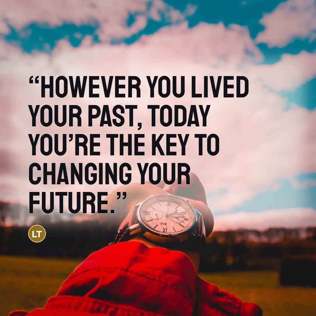 “However you lived your past, today you’re the key to changing your future.” quote by Laura Tolomei