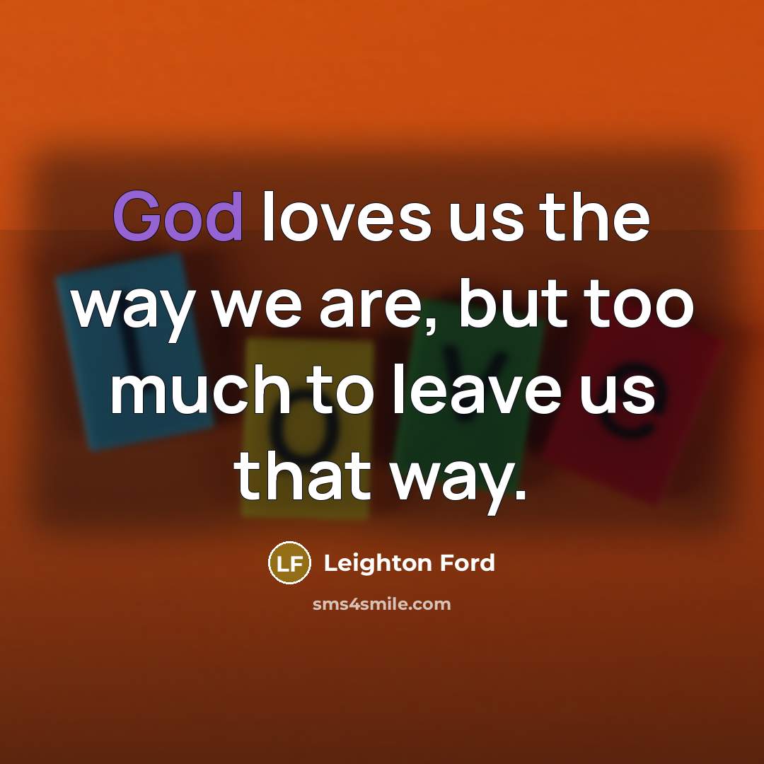 “God loves us the way we are, but too much…” quote by Leighton Ford