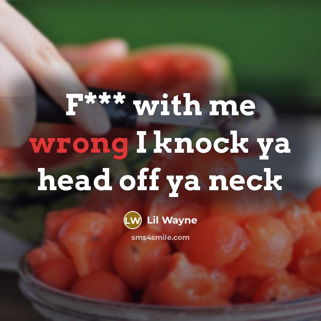 “F*** with me wrong I knock ya head off ya…” quote by Lil Wayne