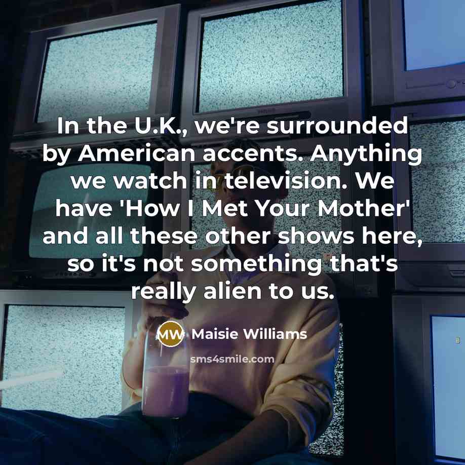 “In the U.K., we're surrounded by American accents. Anything we…” quote by Maisie Williams