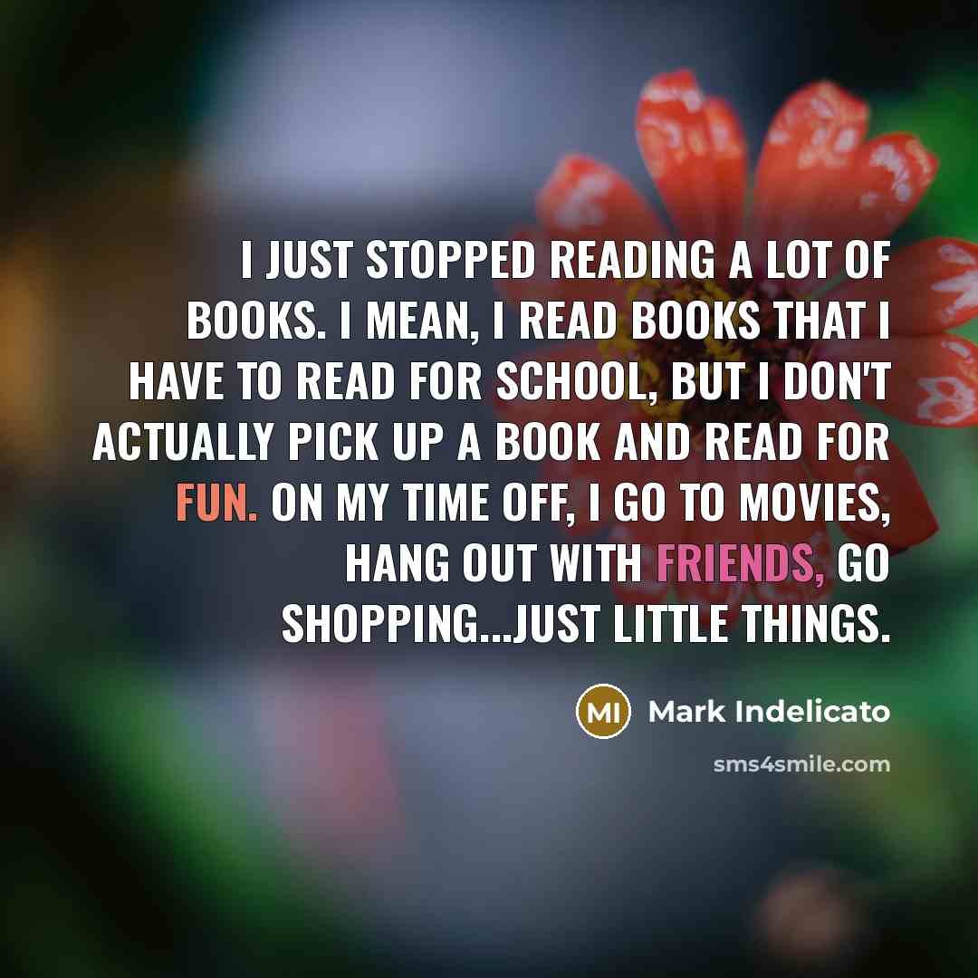 “I just stopped reading a lot of books. I mean,…” quote by Mark Indelicato