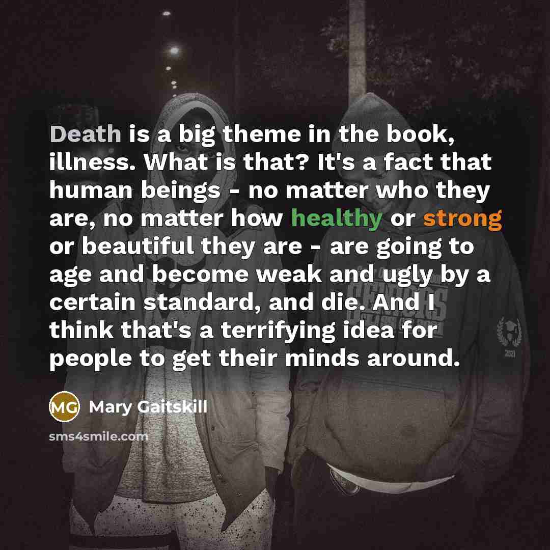 “Death is a big theme in the book, illness. What…” quote by Mary Gaitskill