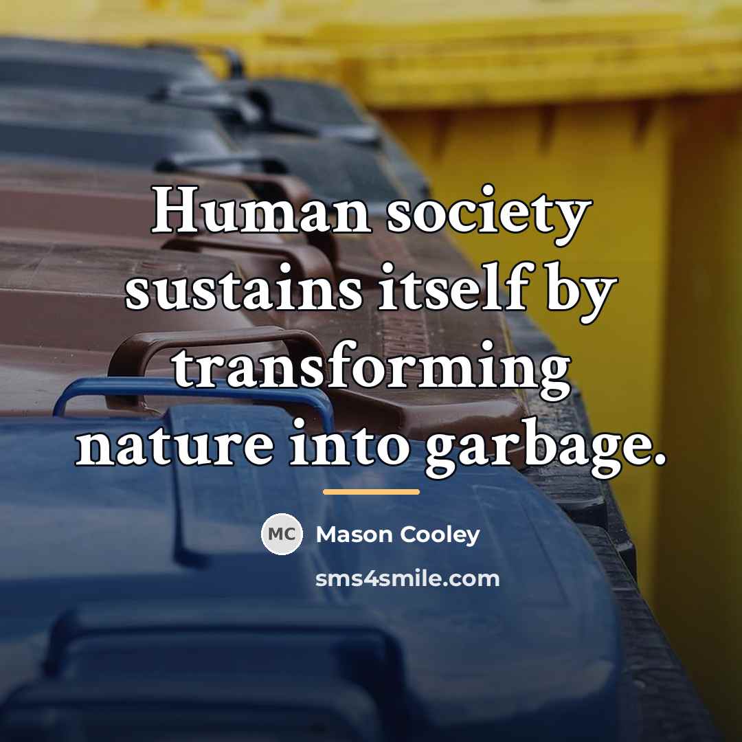 “Human society sustains itself by transforming nature into garbage.…” quote by Mason Cooley
