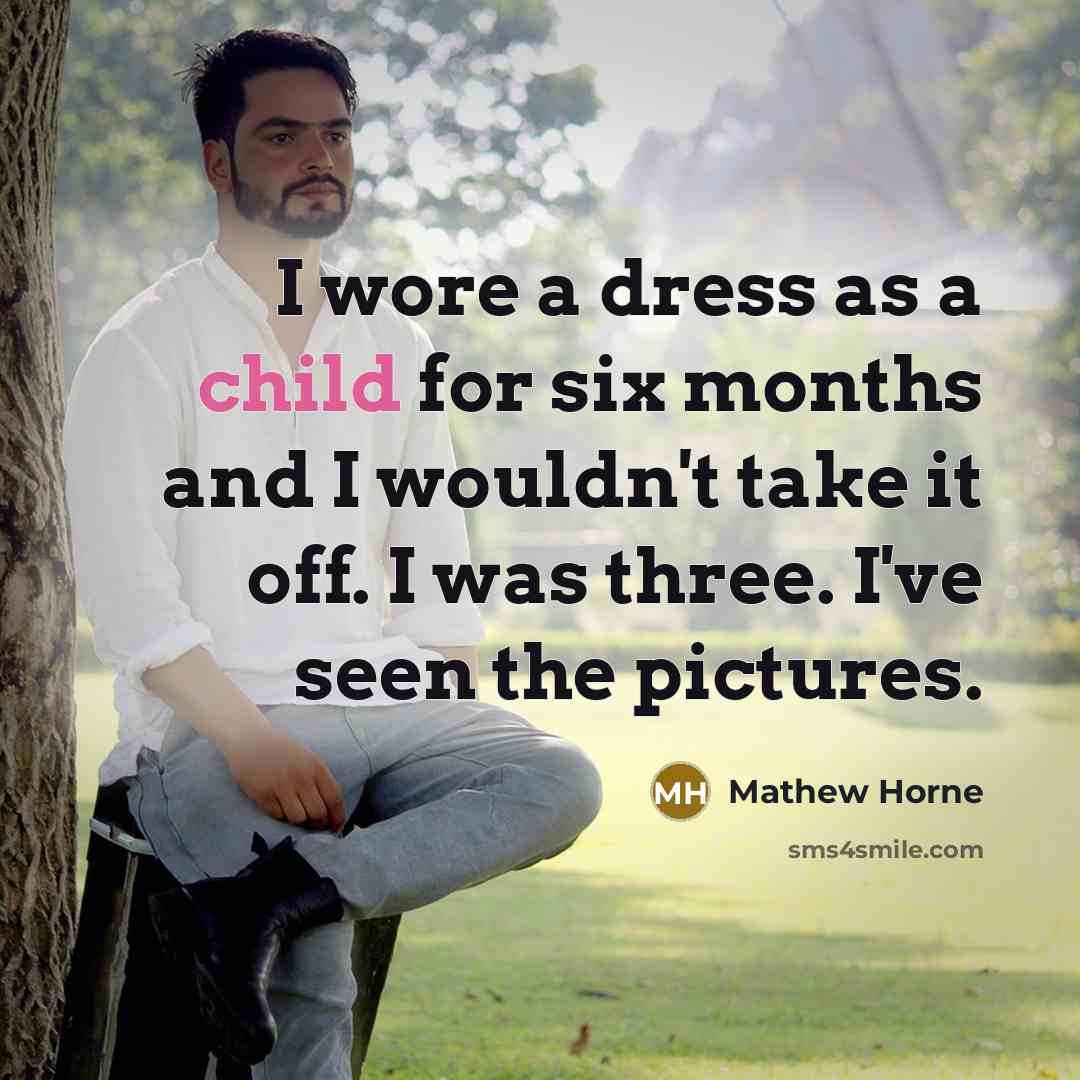 “I wore a dress as a child for six months and I wouldn't take it off. I was three. I've seen the pictures.” quote by Mathew Horne