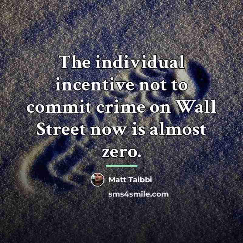 “The individual incentive not to commit crime on Wall Street…” quote by Matt Taibbi