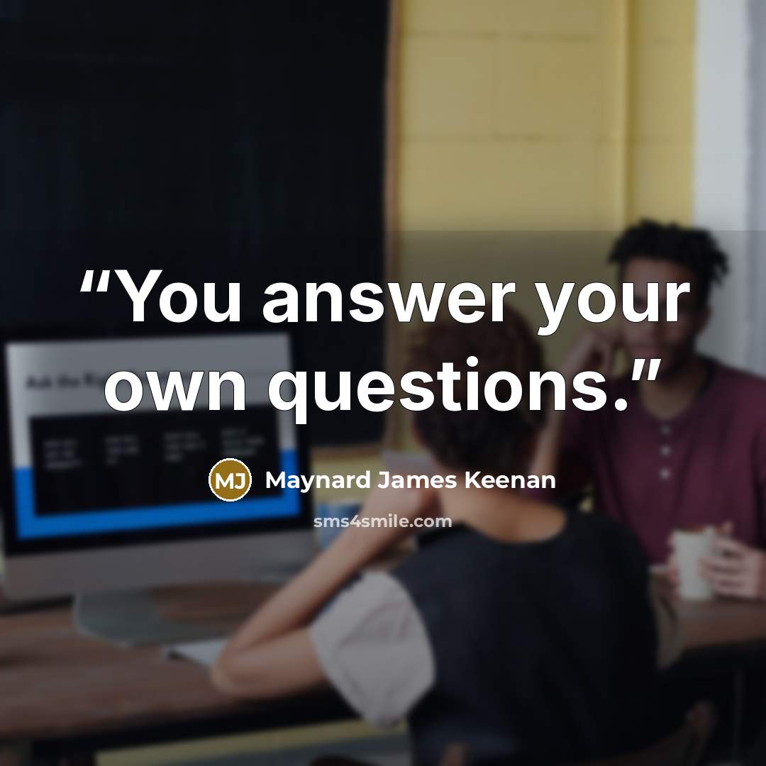 “You answer your own questions.” quote by Maynard James Keenan