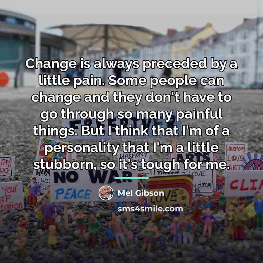 “Change is always preceded by a little pain. Some people…” quote by Mel Gibson