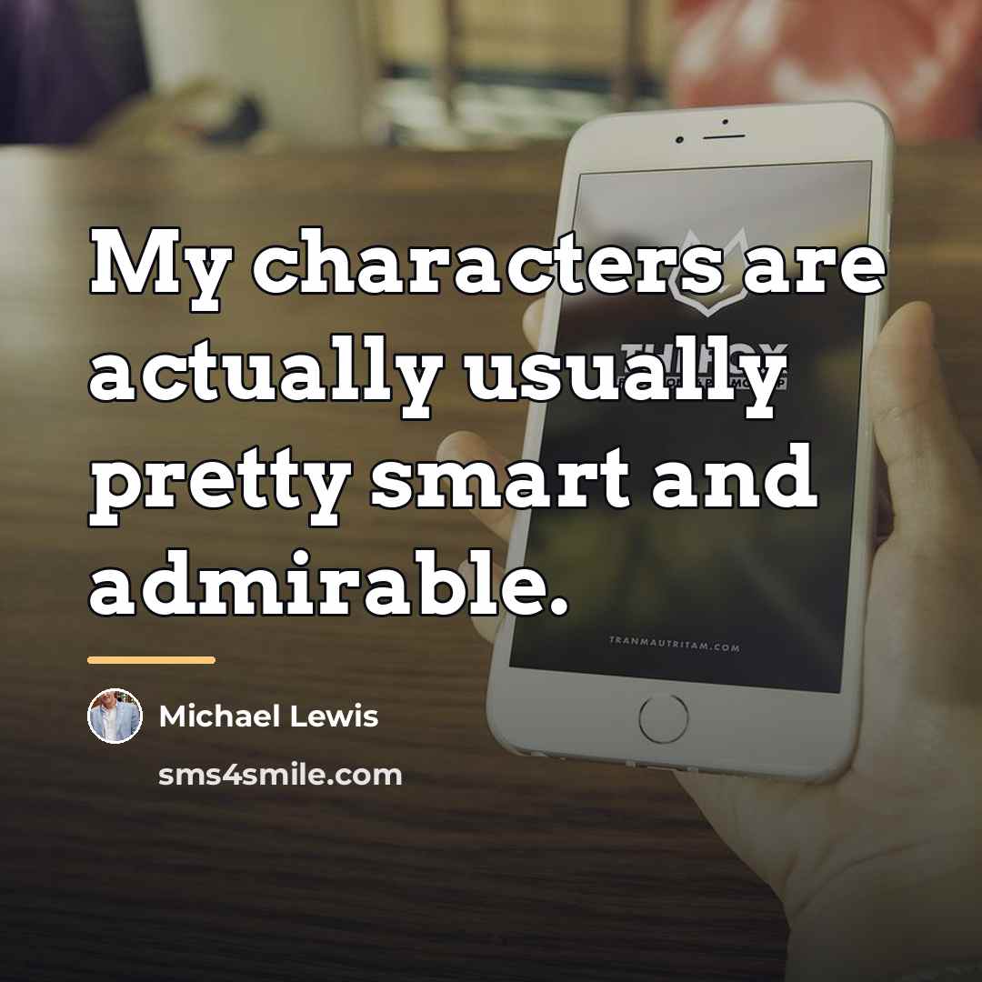 “My characters are actually usually pretty smart and admirable.…” quote by Michael Lewis