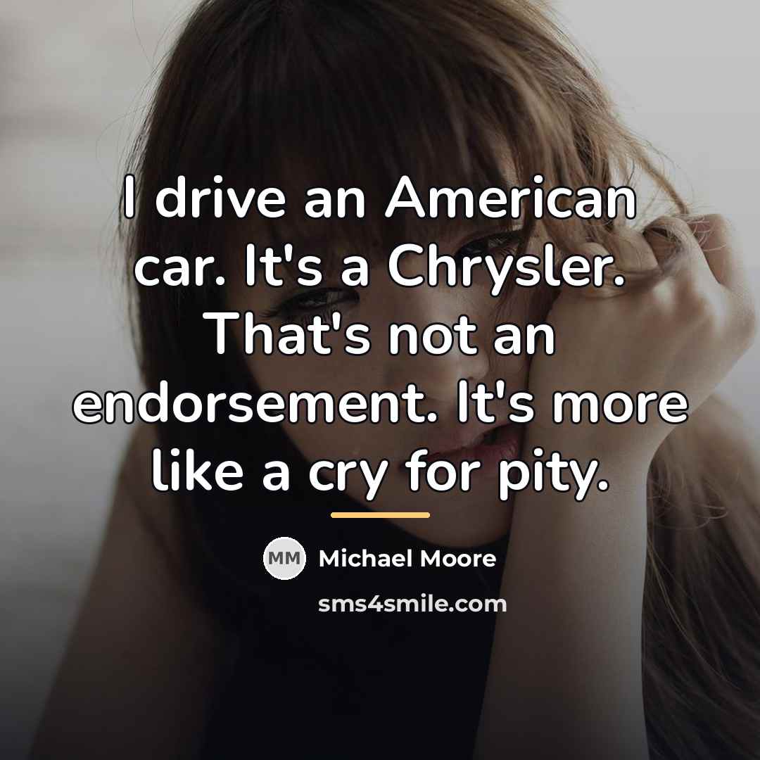 “I drive an American car. It's a Chrysler. That's not…” quote by Michael Moore