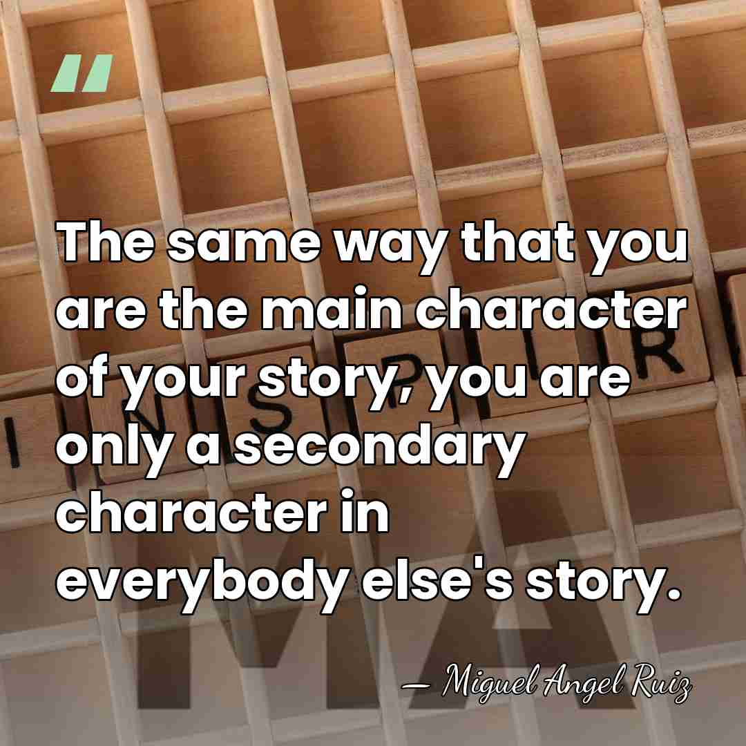 The same way that you are the main character of your story,&hellip; - Miguel Angel Ruiz