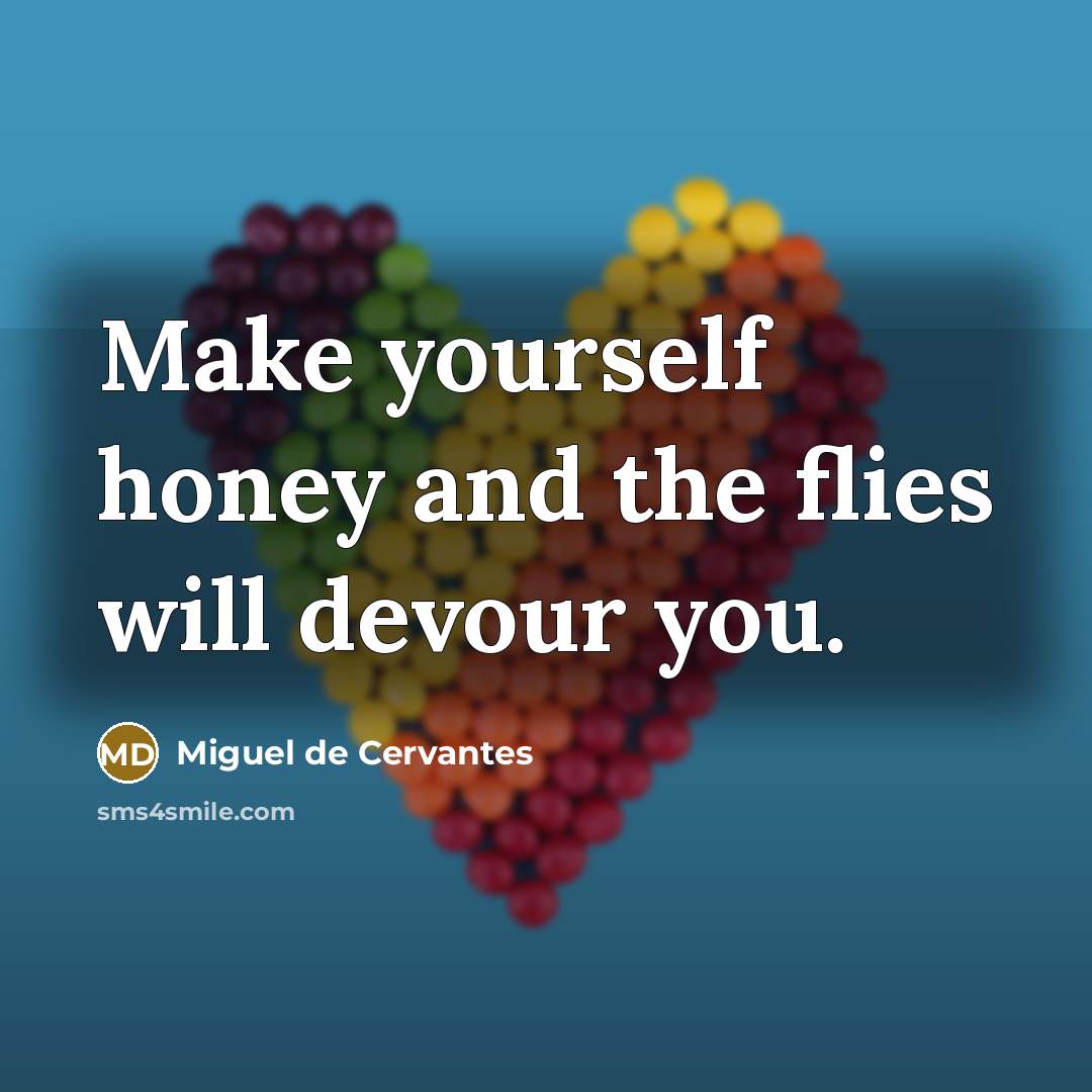 “Make yourself honey and the flies will devour you.” quote by Miguel de Cervantes