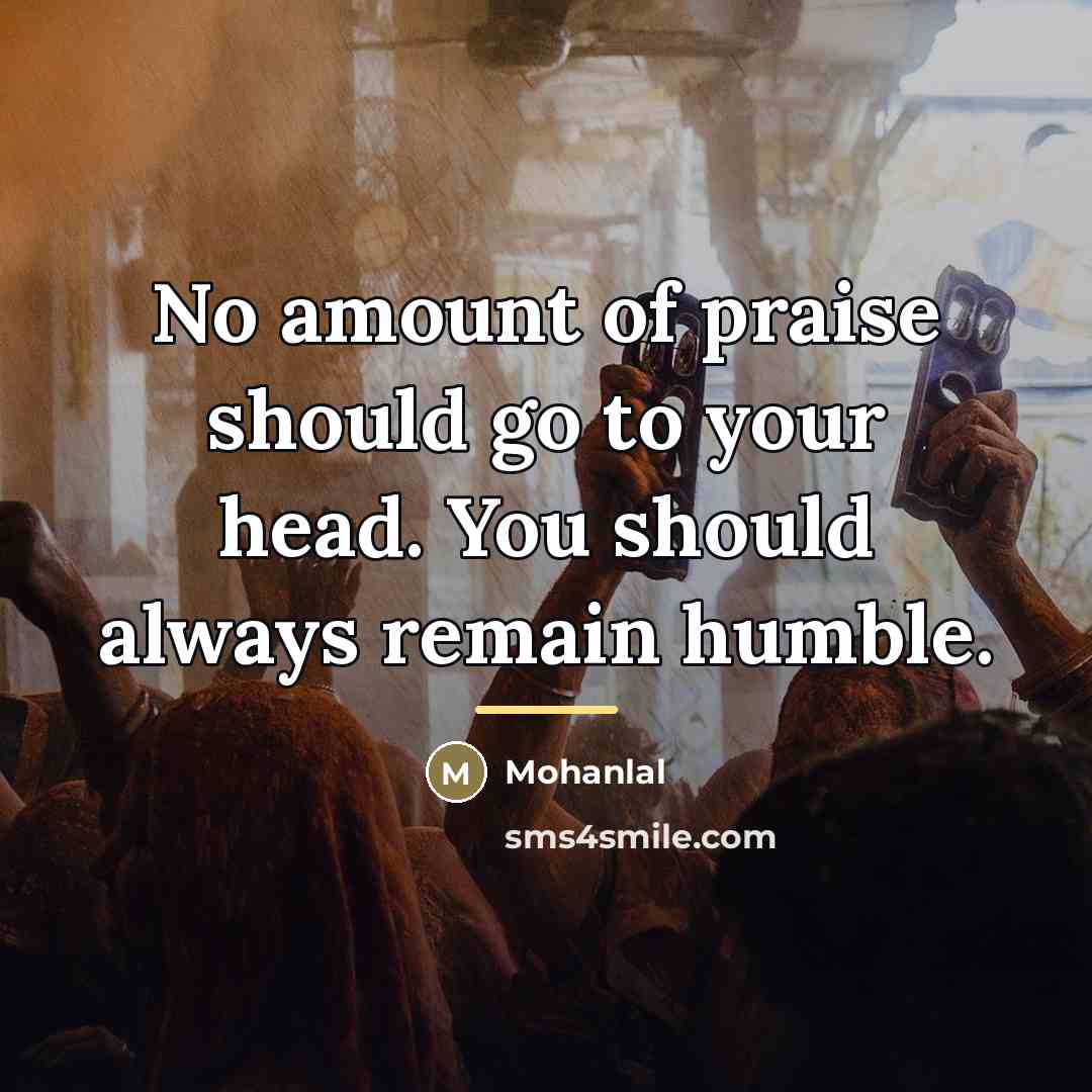 “No amount of praise should go to your head. You…” quote by Mohanlal