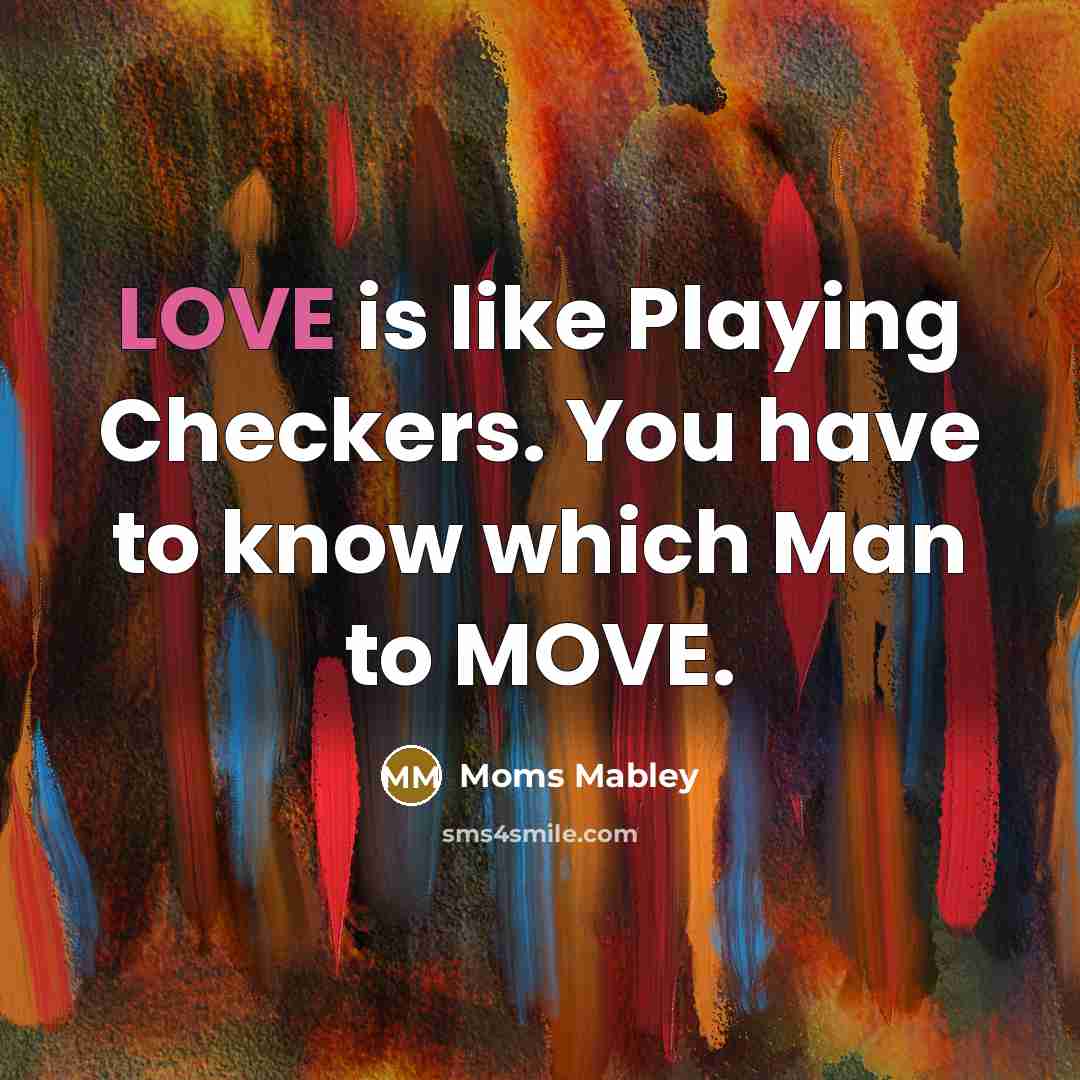 “LOVE is like Playing Checkers. You have to know which…” quote by Moms Mabley