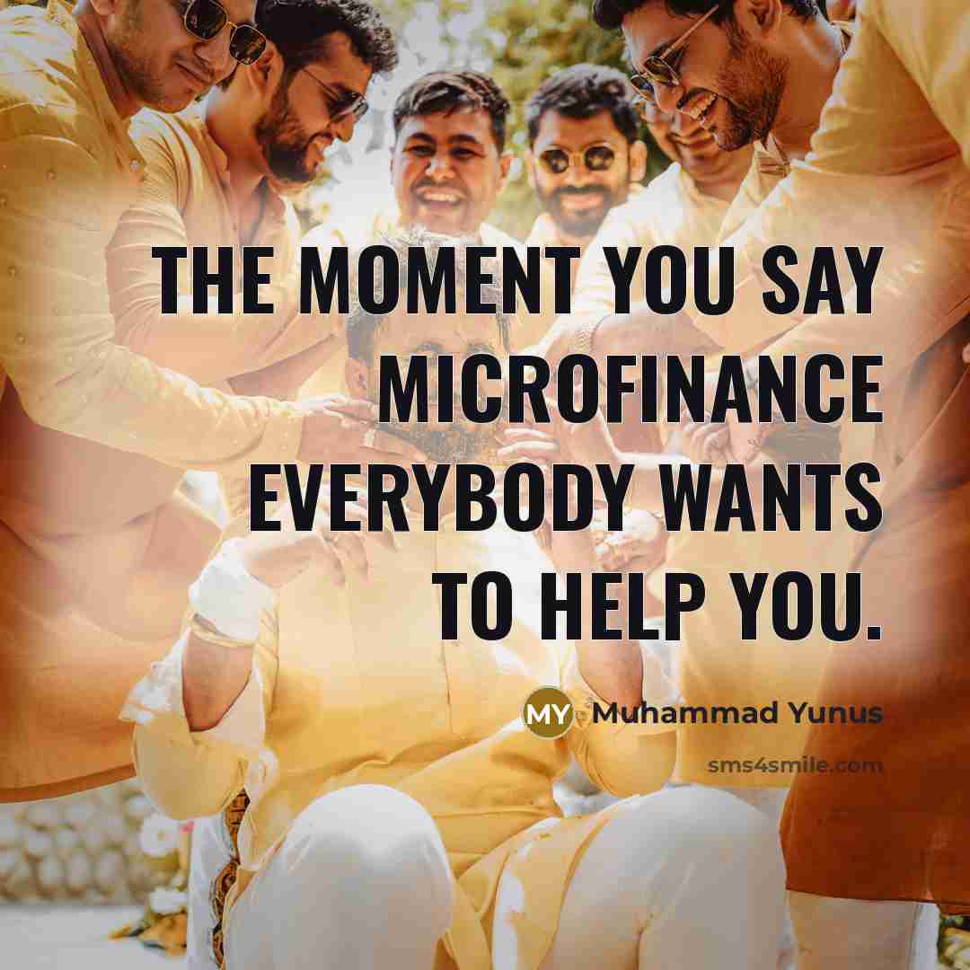“The moment you say microfinance everybody wants to help you.…” quote by Muhammad Yunus
