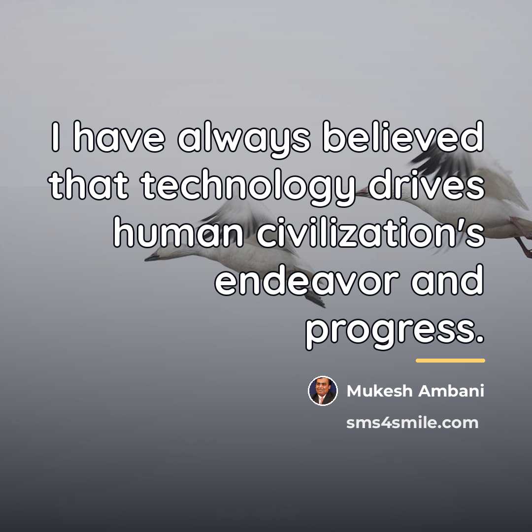 “I have always believed that technology drives human civilization's endeavor…” quote by Mukesh Ambani