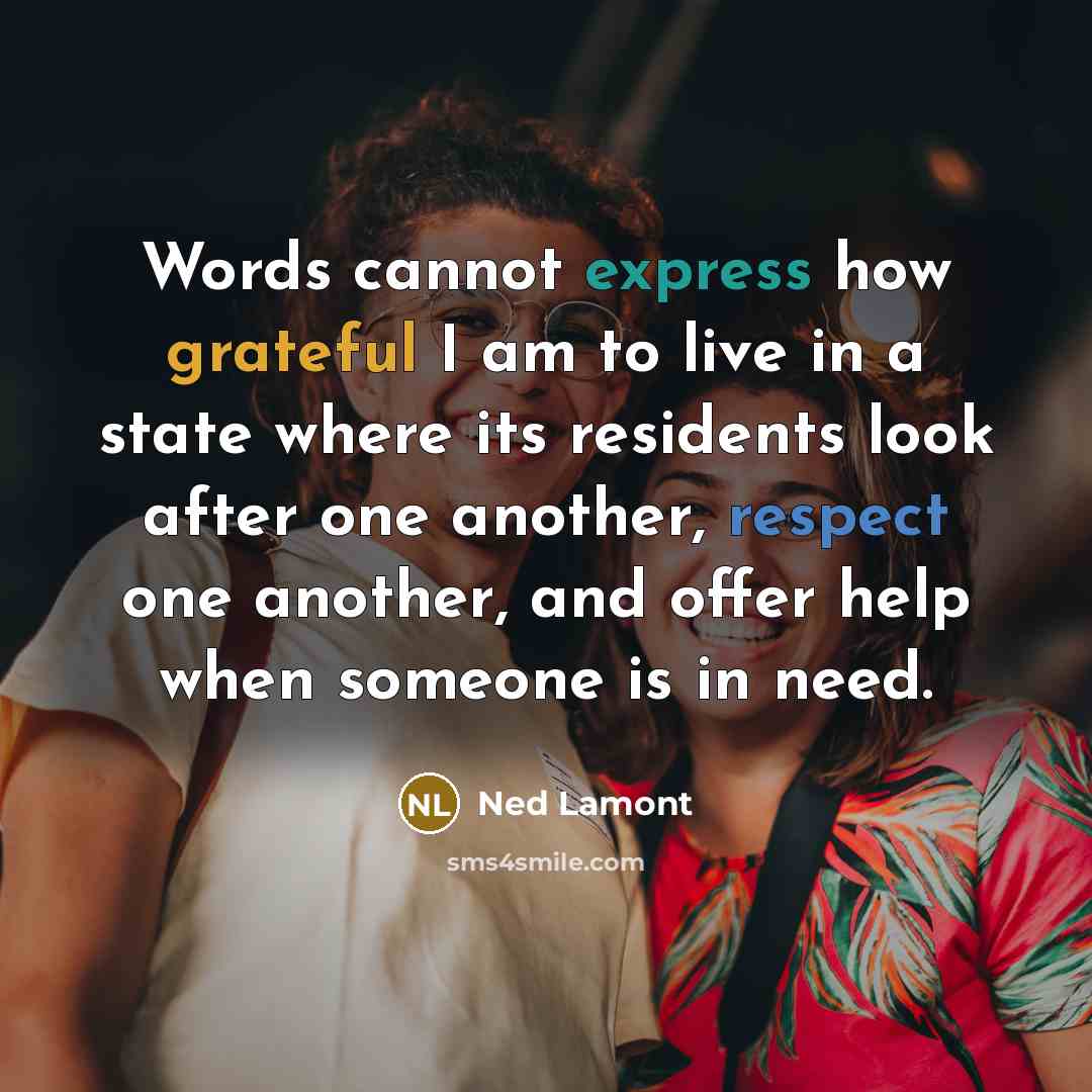 “Words cannot express how grateful I am to live in a state where its residents look after one another, respect one another, and offer help when someone is in need.” quote by Ned Lamont