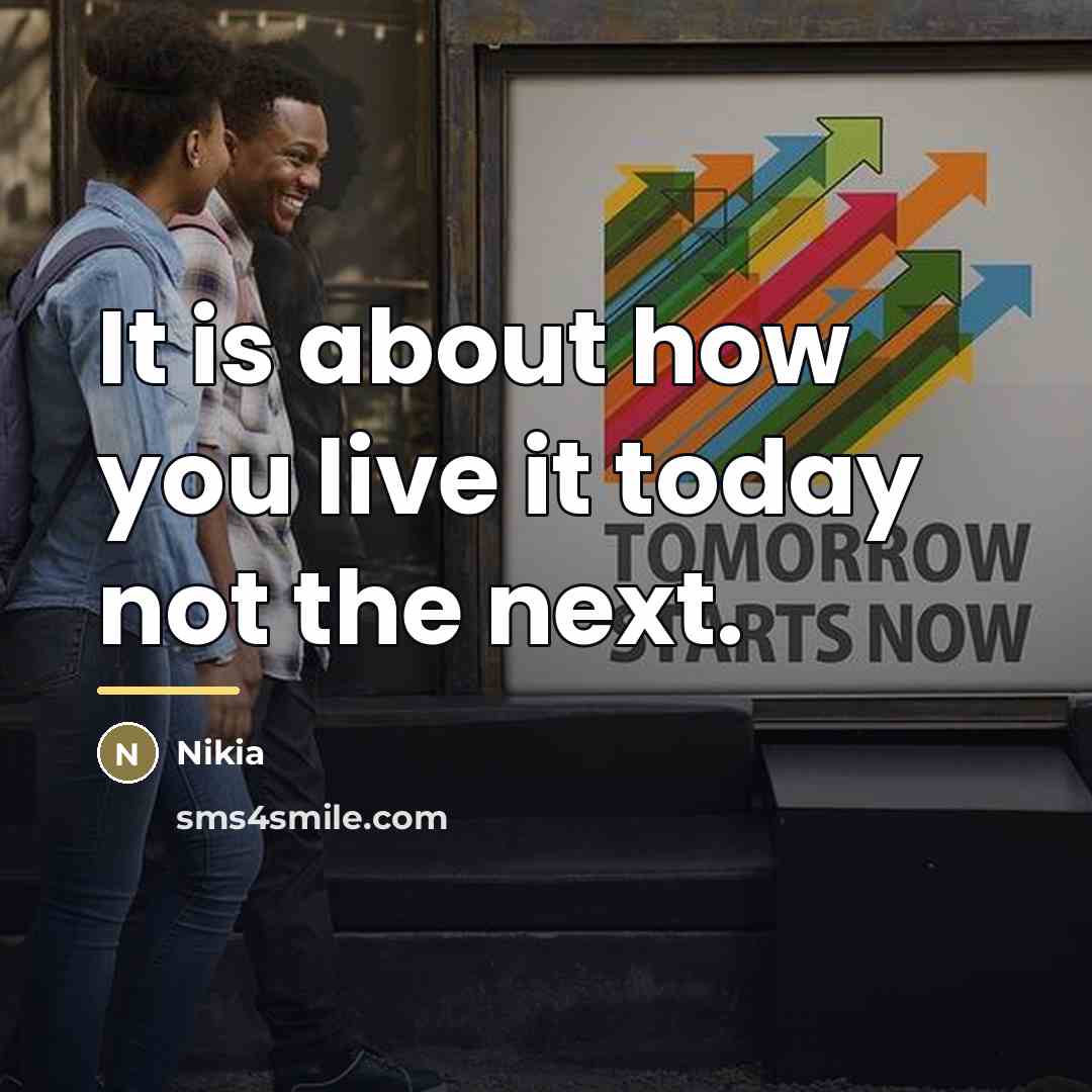 “It is about how you live it today not the…” quote by Nikia