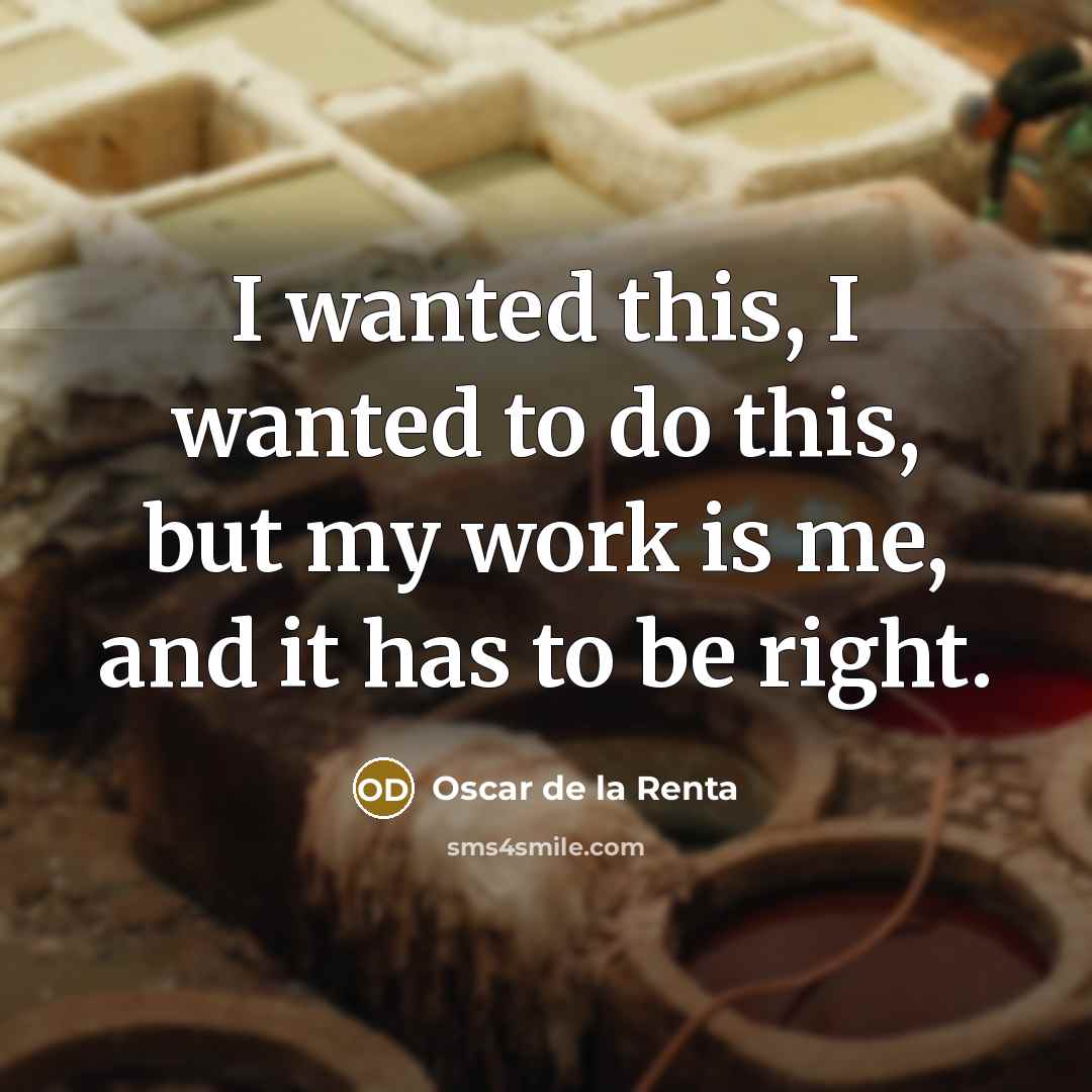 “I wanted this, I wanted to do this, but my work is me, and it has to be right.” quote by Oscar de la Renta