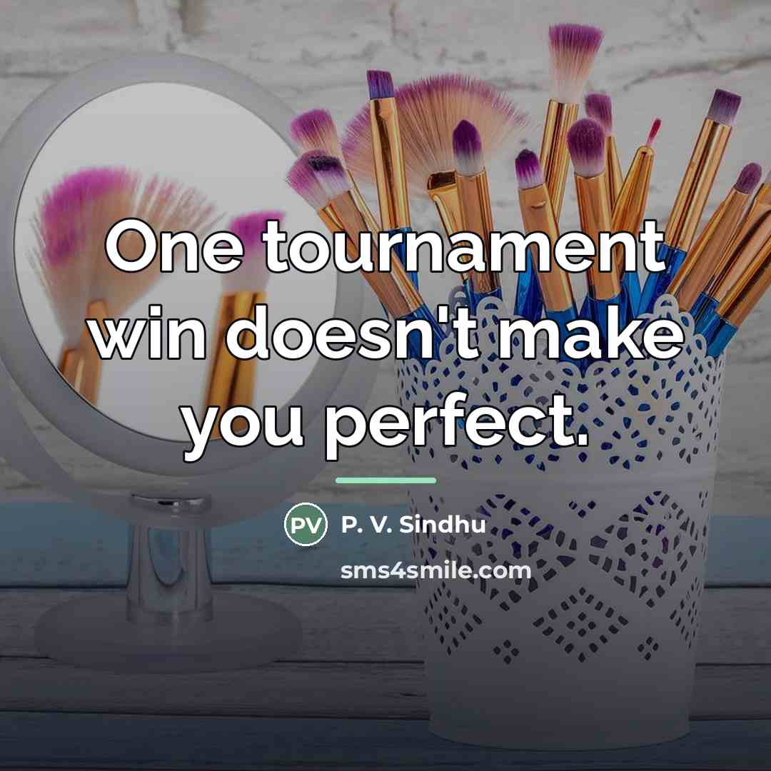 “One tournament win doesn't make you perfect.…” quote by P. V. Sindhu