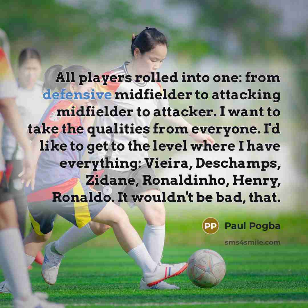 “All players rolled into one: from defensive midfielder to attacking…” quote by Paul Pogba