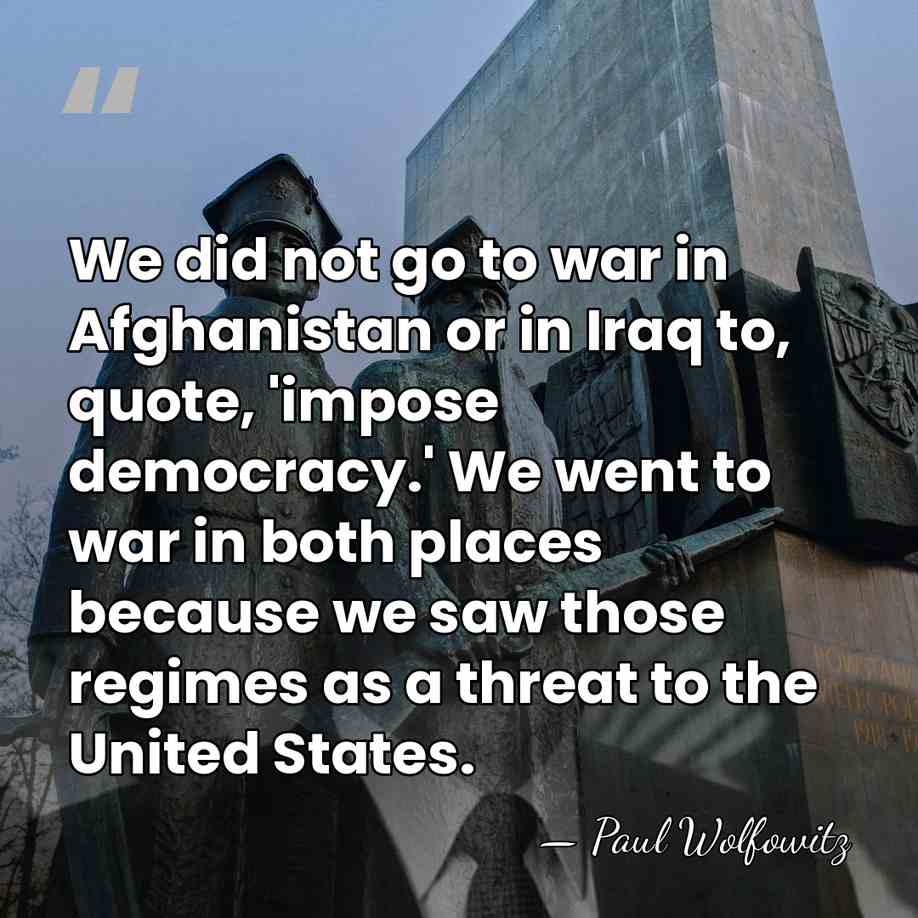 We did not go to war in Afghanistan or in Iraq to,&hellip; - Paul Wolfowitz