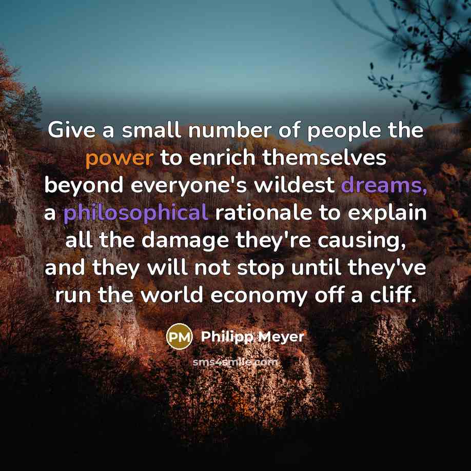 “Give a small number of people the power to enrich…” quote by Philipp Meyer