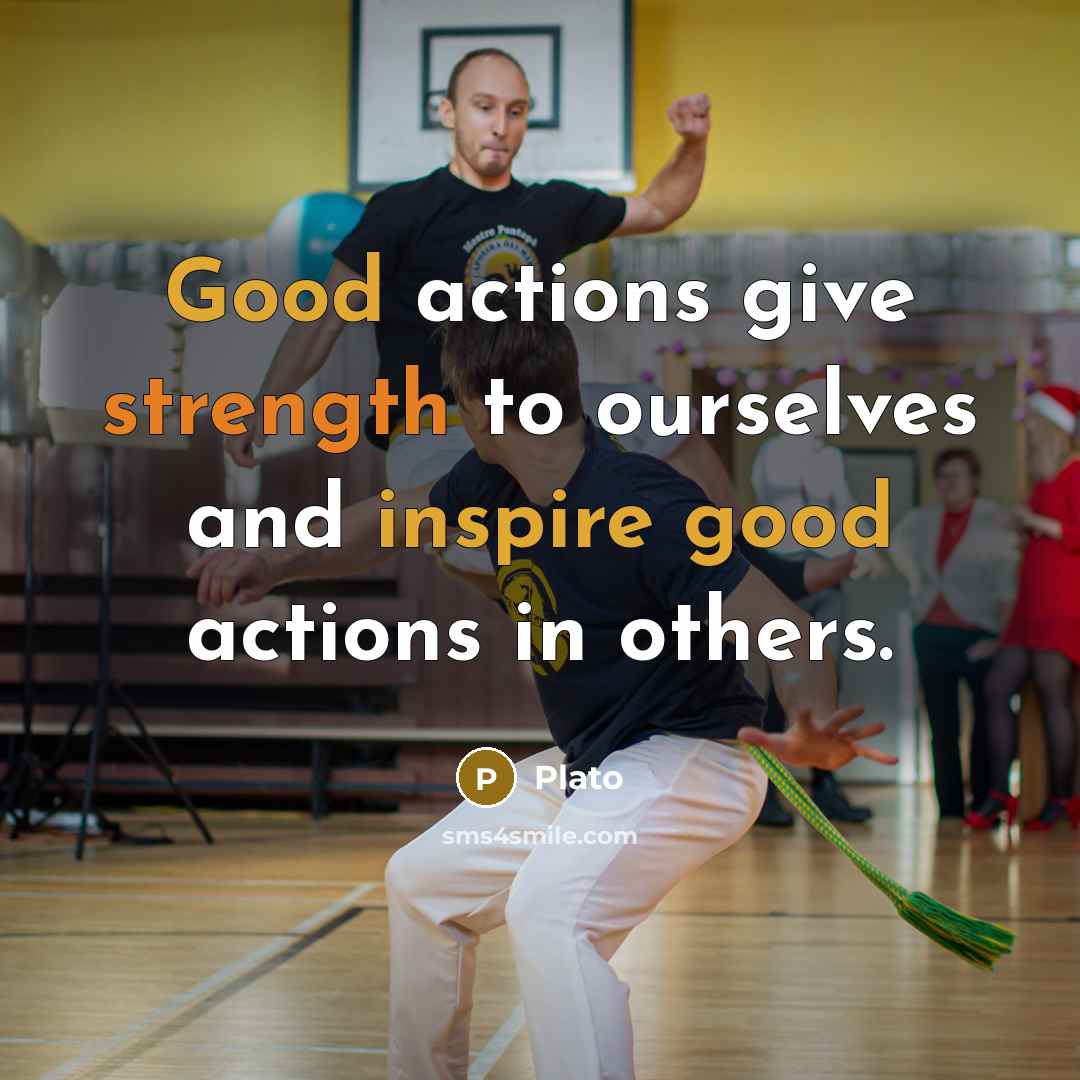“Good actions give strength to ourselves and inspire good actions in others.” quote by Plato