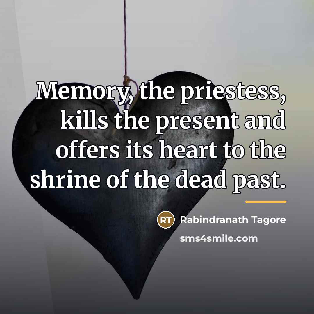 “Memory, the priestess, kills the present and offers its heart…” quote by Rabindranath Tagore
