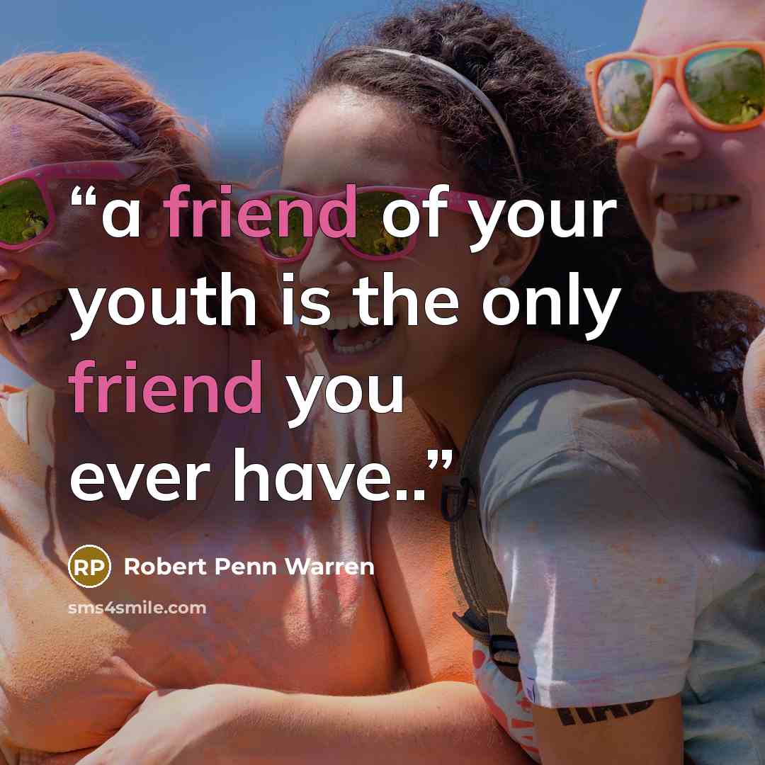“a friend of your youth is the only friend you ever have..” quote by Robert Penn Warren