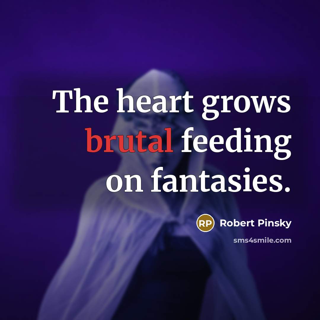 “The heart grows brutal feeding on fantasies.…” quote by Robert Pinsky