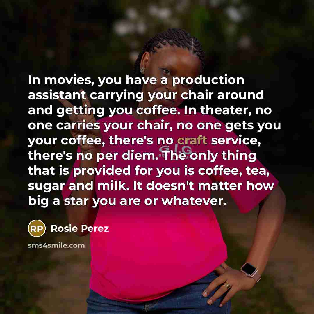 “In movies, you have a production assistant carrying your chair…” quote by Rosie Perez