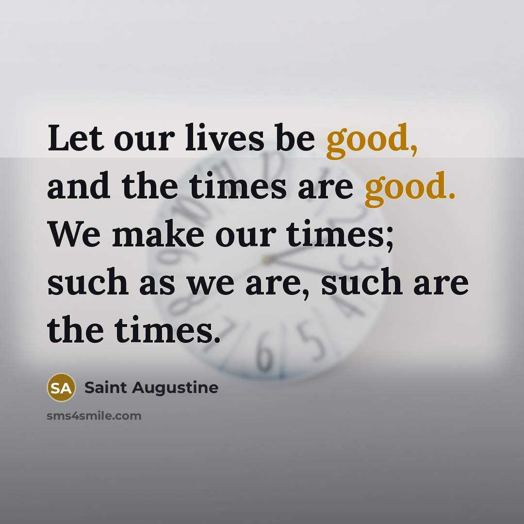 “Let our lives be good, and the times are good.…” quote by Saint Augustine