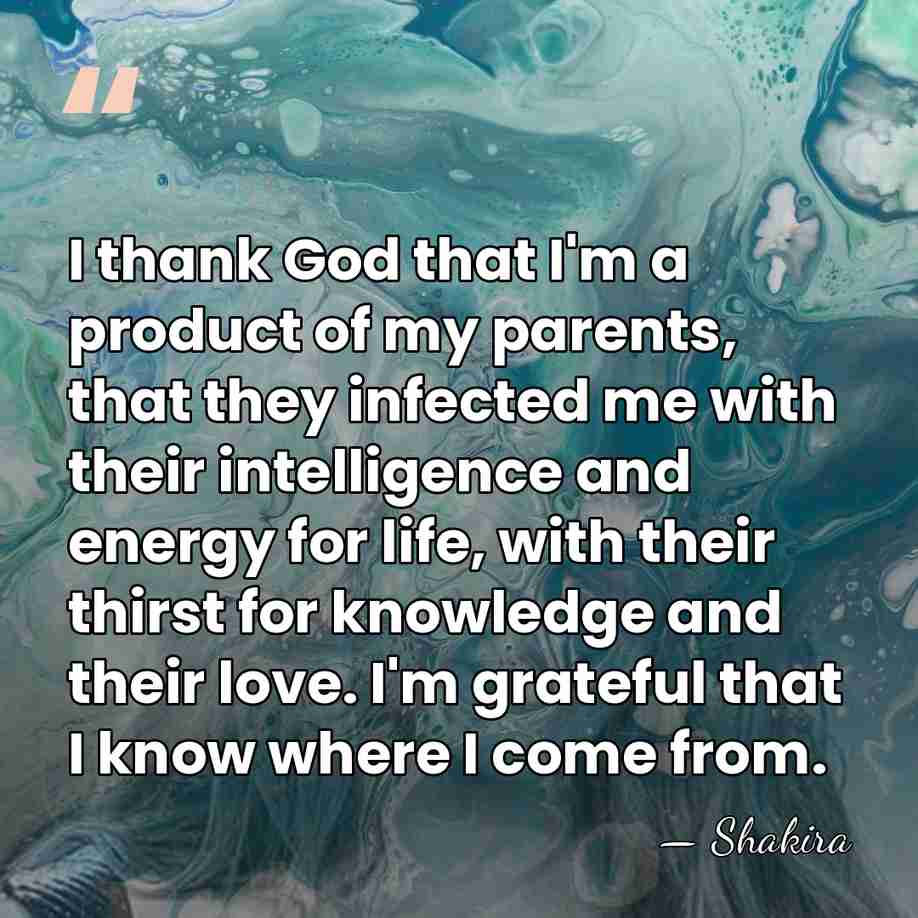 I thank God that I'm a product of my parents, that they&hellip; - Shakira