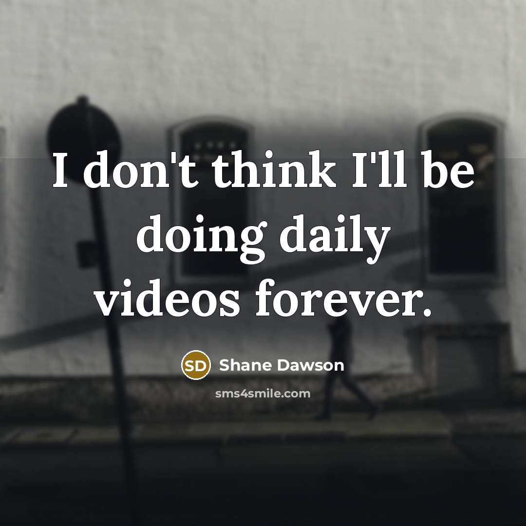 “I don't think I'll be doing daily videos forever.…” quote by Shane Dawson