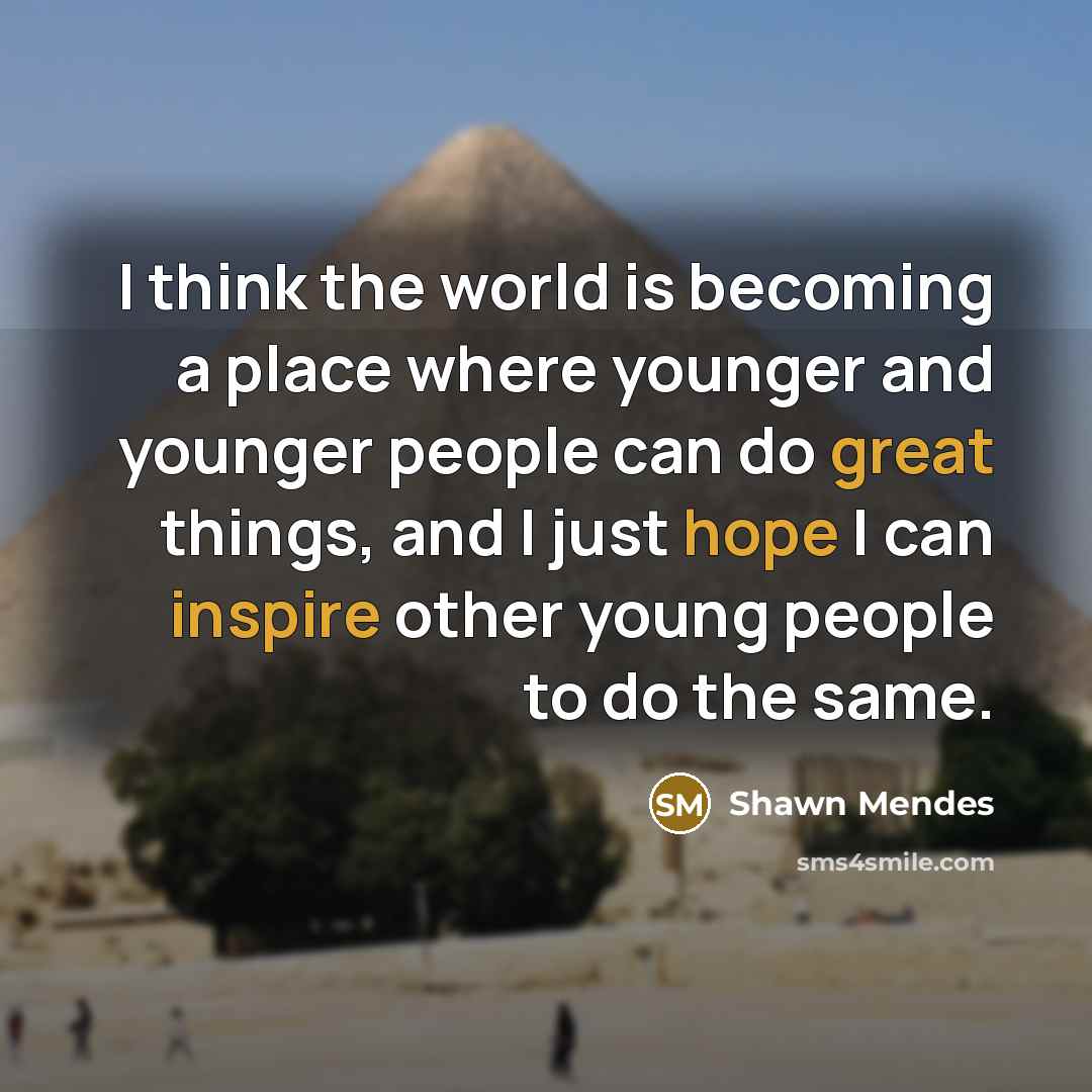 “I think the world is becoming a place where younger and younger people can do great things, and I just hope I can inspire other young people to do the same.” quote by Shawn Mendes