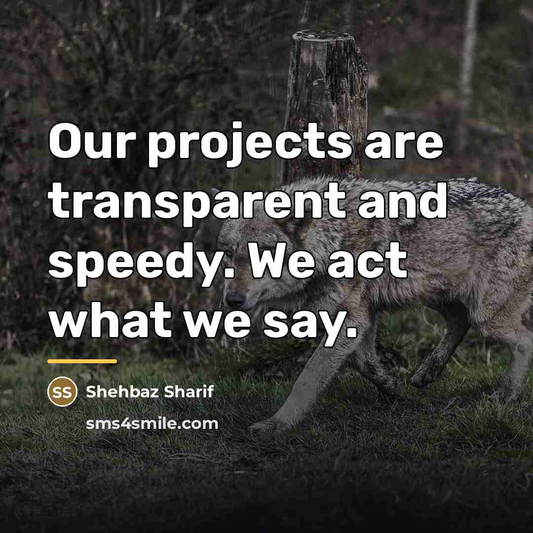 “Our projects are transparent and speedy. We act what we…” quote by Shehbaz Sharif
